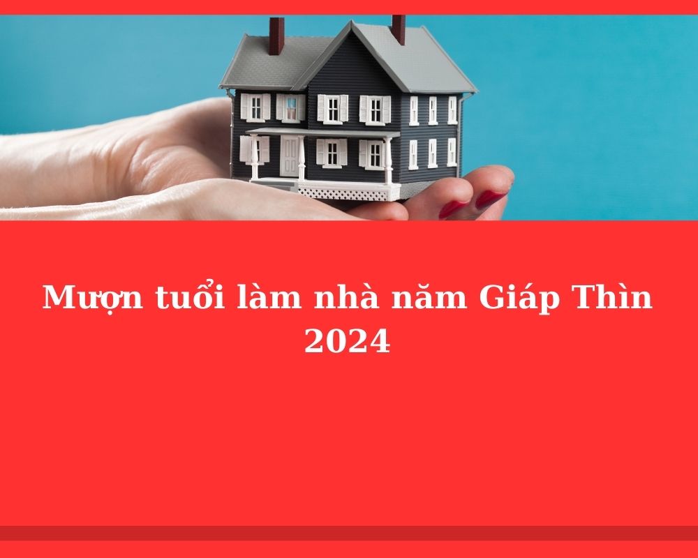Mượn tuổi làm nhà năm Giáp Thìn 2024